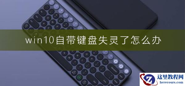 win10自带键盘失灵了怎么办？笔记本键盘失灵解决方法