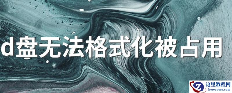 d盘一直被占用无法格式化怎么办?d盘无法格式化解决方法Win10