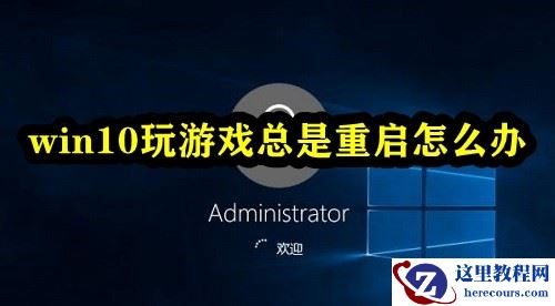 Win10玩游戏总是重启怎么办？win10打开游戏就重启的解决方法