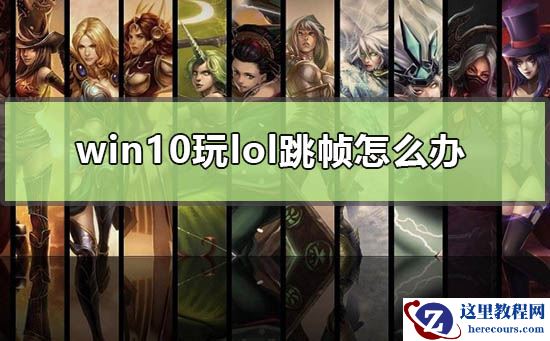 Win10玩lol跳帧怎么办？win10打lol掉帧解决方法