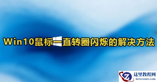 Win10鼠标一直转圈闪烁怎么办？Win10鼠标一直闪的解决方法