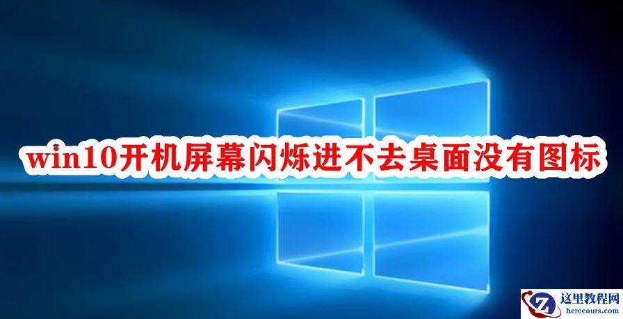 Win10开机屏幕闪烁进不去桌面没有图标怎么办？