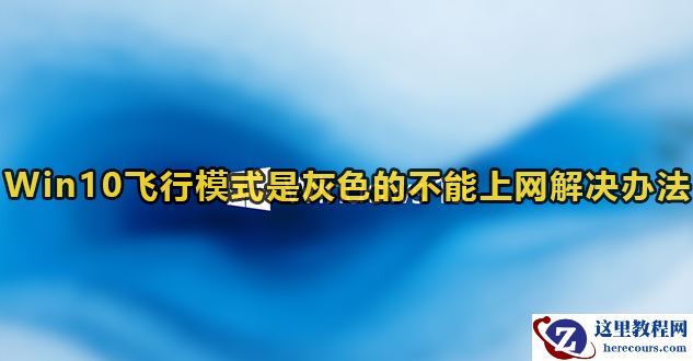 Win10飞行模式是灰色的不能上网怎么办？