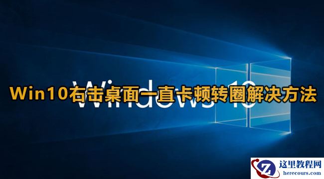 Win10右击桌面一直卡顿转圈怎么办？Win10桌面右键没反应一直转圈