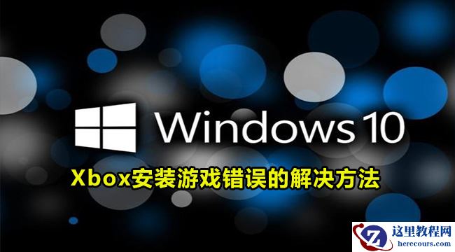 Win10系统xbox安装游戏错误怎么办？Xbox游戏安装错误的解决方法