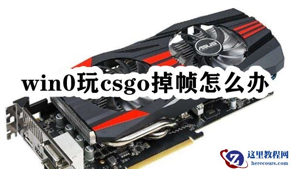 Win10玩csgo掉帧怎么办？Win10玩csgo帧数低的解决方法