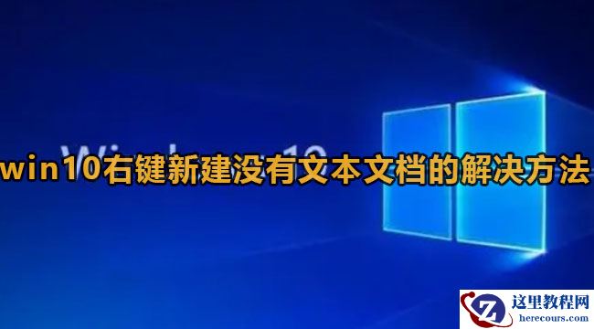 Win10右键新建没有文本文档怎么办？Win10右键没有新建文档解决方法