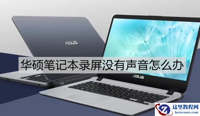 华硕笔记本录屏没有声音怎么办？(华硕笔记本怎么录屏带声音)
