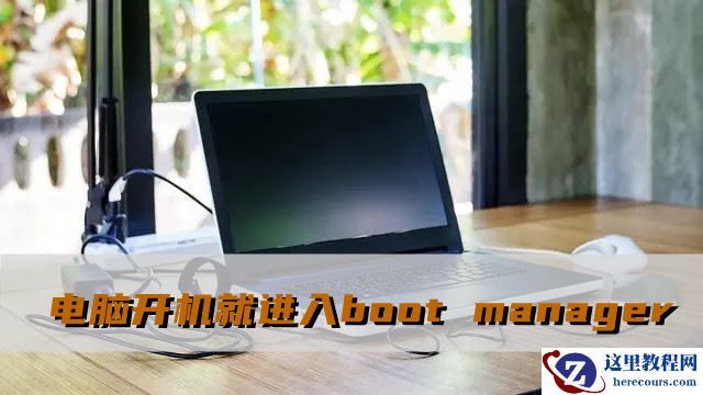 电脑开机就进入boot manager怎么解决？