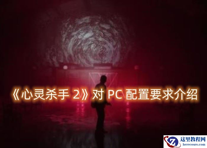 Win10是否支持《心灵杀手 2》？27号将发行该游戏对 PC 配置要求