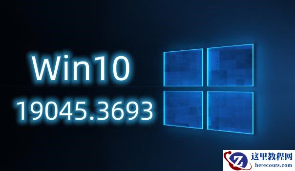 微软Windows 10 Build 19045.3693正式版更新发布来了！
