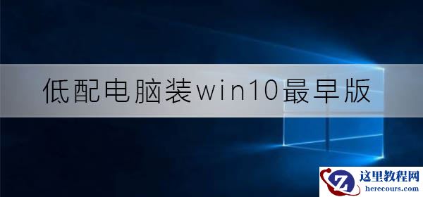 低配电脑装win10最早版可以吗？低配电脑装win10最早版教程