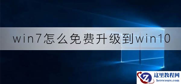 win7怎么免费升级到win10系统？win7免费升级到win10系统教程
