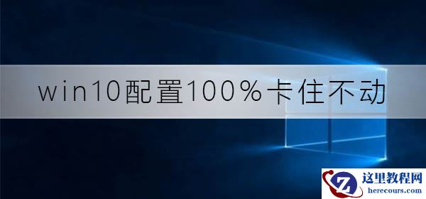 win10配置100%卡住不动了