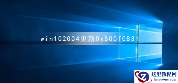 win10系统更新版本2004提示错误代码0x800f0831怎么解决？