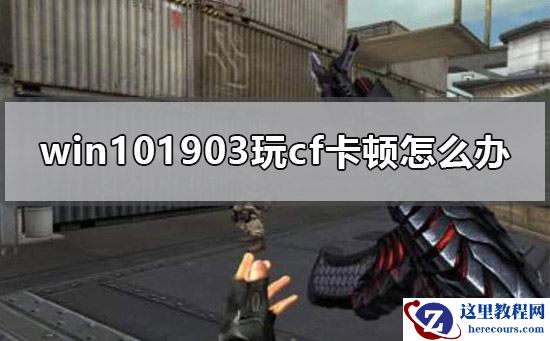 win101903玩cf卡顿怎么办？win101903玩cf卡顿处理教程