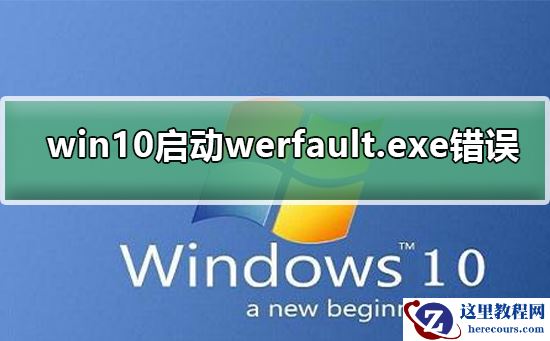 win10启动werfault.exe错误？win10启动werfault.exe发生错误解决教程