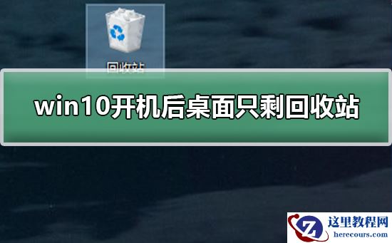 win10开机后桌面只剩回收站怎么恢复？win10开机后桌面只剩回收站的解决方法