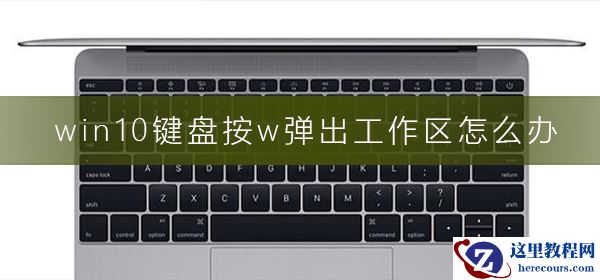win10键盘按w弹出工作区怎么办？win10键盘按w弹出工作区处理方法