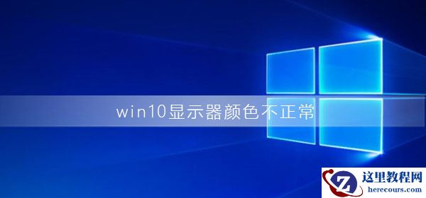 win10显示器颜色不正常怎么办？win10显示器颜色不正常解决教程