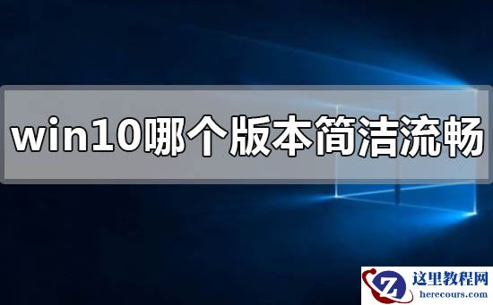 windows10哪个版本最简洁流畅稳定？windows10哪个版本最简洁流畅稳定教程