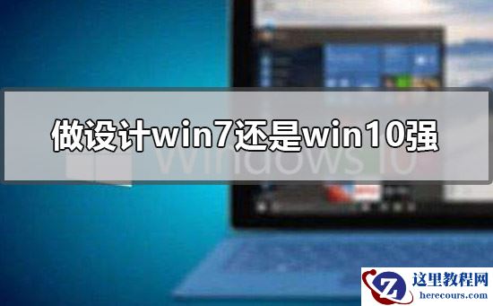 做设计win7还是win10强？做设计用win7还是win10？