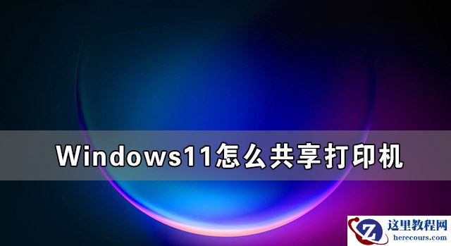 Windows11怎么共享打印机 Windows11共享打印机怎么设置