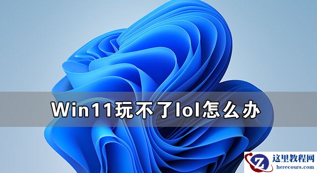 Win11玩不了lol怎么办 Win11支持英雄联盟游戏吗