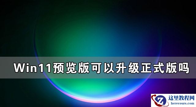 Win11预览版可以升级正式版吗？
