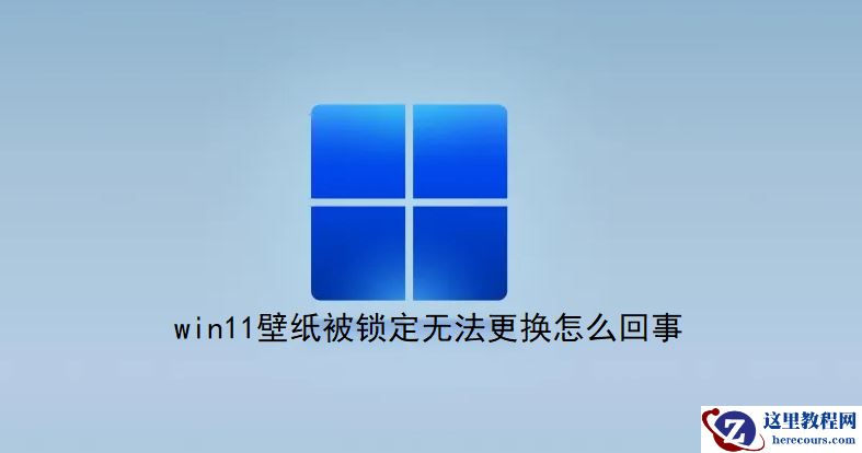 Win11壁纸被锁定无法更换怎么办？电脑桌面壁纸锁定怎么解除？