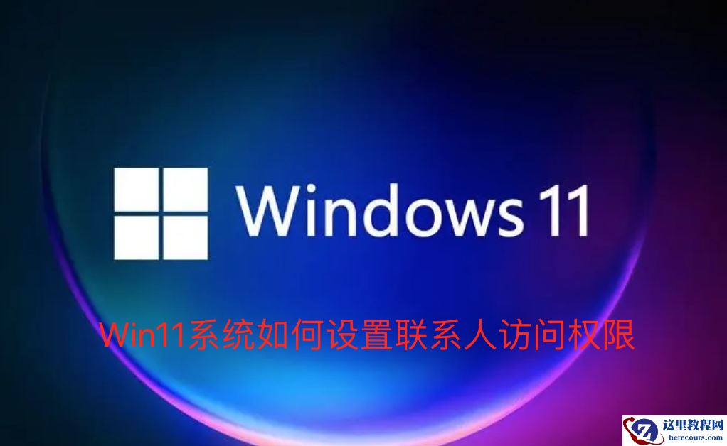 Win11系统如何设置联系人访问权限？Win11设置联系人访问权限方法