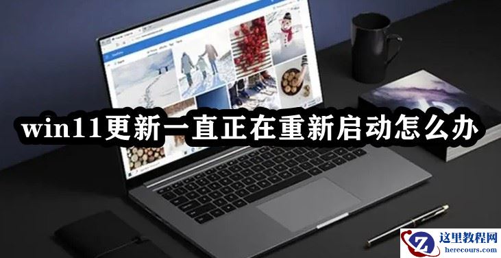 Win11更新一直正在重新启动怎么办？Win11卡在重新启动很久