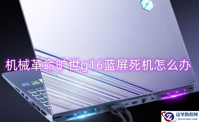 机械革命旷世g16蓝屏死机怎么办？机械革命蓝屏快速修复方法