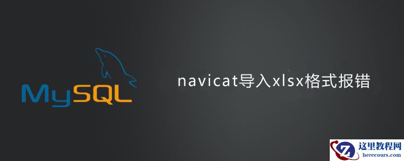 navicat导入xlsx格式文件报错的解决方法