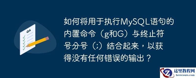 如何将用于执行MySQL语句的内置命令（g和G）与终止符号分号（;）结合起来，以获得没有任何错误的输出？