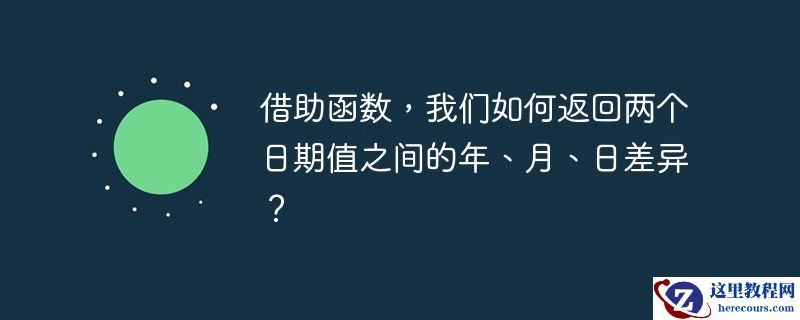 借助函数，我们如何返回两个日期值之间的年、月、日差异？