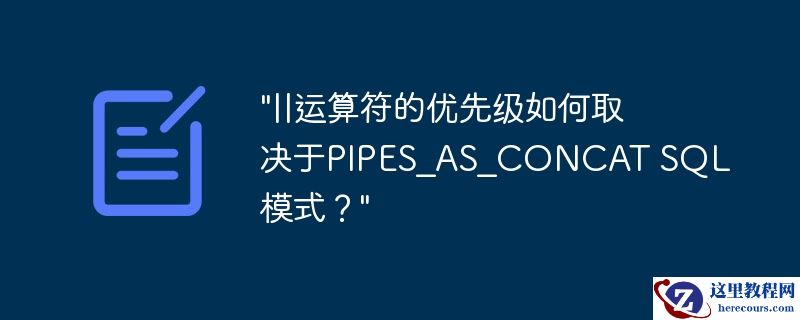 "||运算符的优先级如何取决于PIPES_AS_CONCAT SQL模式？"