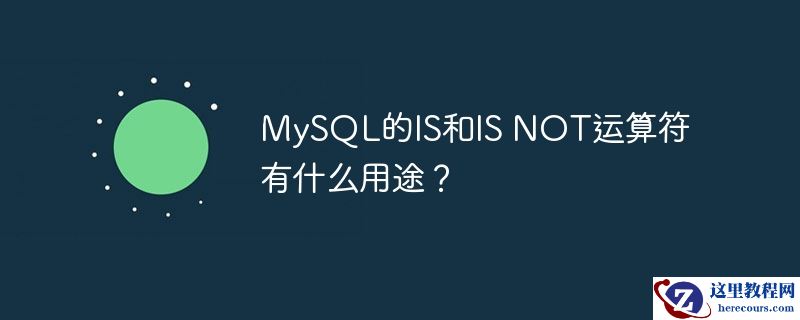 MySQL的IS和IS NOT运算符有什么用途？