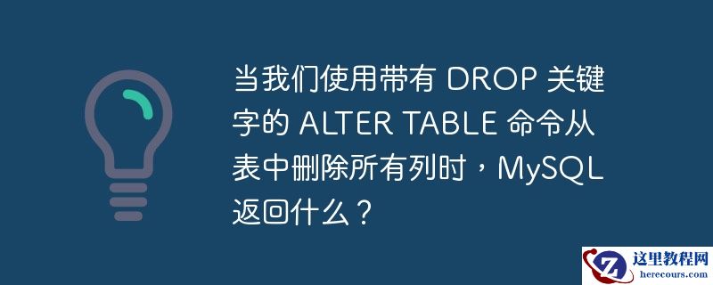当我们使用带有 DROP 关键字的 ALTER TABLE 命令从表中删除所有列时，MySQL 返回什么？