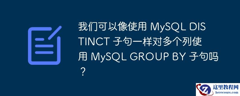 我们可以像使用 MySQL DISTINCT 子句一样对多个列使用 MySQL GROUP BY 子句吗？