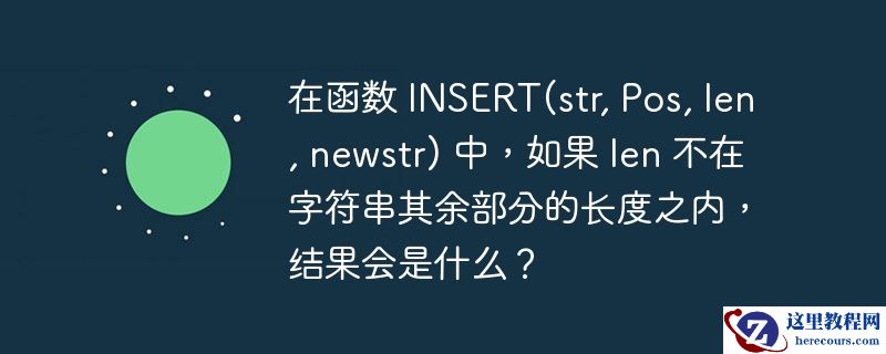 在函数 INSERT(str, Pos, len, newstr) 中，如果 len 不在字符串其余部分的长度之内，结果会是什么？