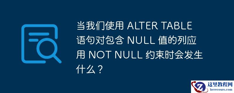 当我们使用 ALTER TABLE 语句对包含 NULL 值的列应用 NOT NULL 约束时会发生什么？