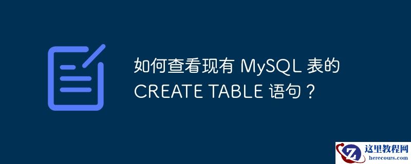 如何查看现有 MySQL 表的 CREATE TABLE 语句？