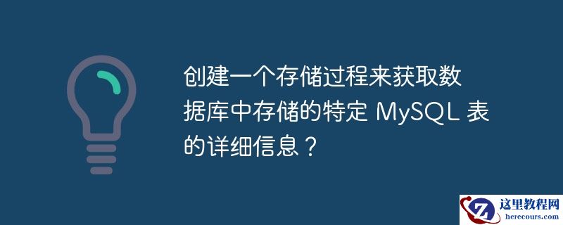 创建一个存储过程来获取数据库中存储的特定 MySQL 表的详细信息？
