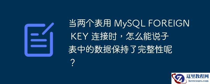 当两个表用 MySQL FOREIGN KEY 连接时，怎么能说子表中的数据保持了完整性呢？