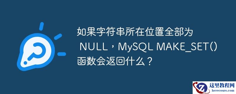 如果字符串所在位置全部为 NULL，MySQL MAKE_SET() 函数会返回什么？