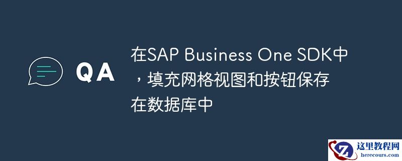 在SAP Business One SDK中，填充网格视图和按钮保存在数据库中