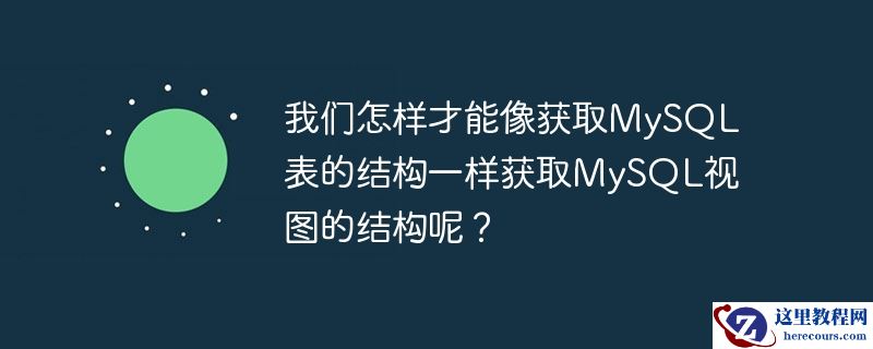 我们怎样才能像获取MySQL表的结构一样获取MySQL视图的结构呢？
