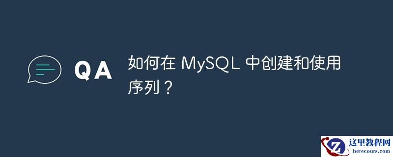 如何在 MySQL 中创建和使用序列？