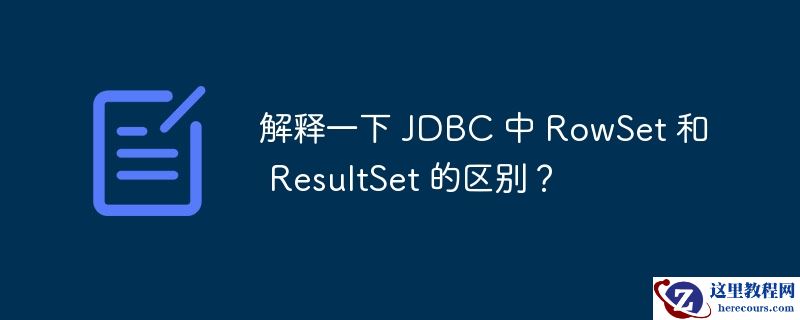 解释一下 JDBC 中 RowSet 和 ResultSet 的区别？